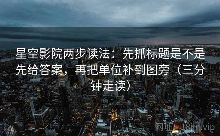 星空影院两步读法:先抓标题是不是先给答案,再把单位补到图旁(三分钟走读) 第2张 星空影院两步读法:先抓标题是不是先给答案,再把单位补到图旁(三分钟走读) 第2张