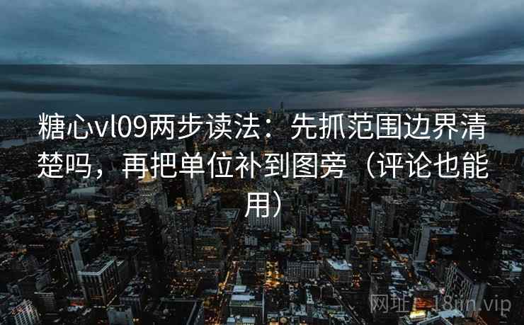 糖心vl09两步读法:先抓范围边界清楚吗,再把单位补到图旁(评论也能用)