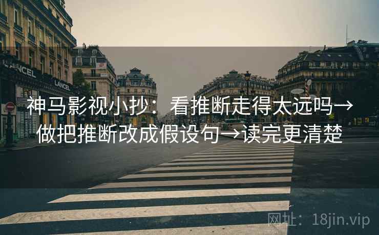 神马影视小抄:看推断走得太远吗→做把推断改成假设句→读完更清楚 第2张 神马影视小抄:看推断走得太远吗→做把推断改成假设句→读完更清楚 第2张