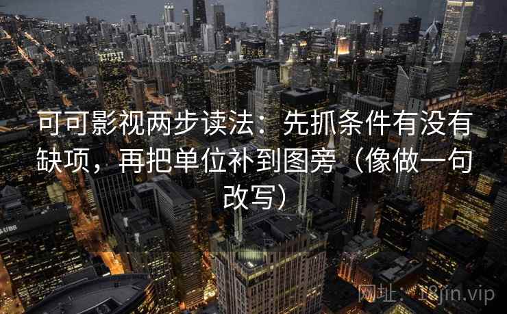 可可影视两步读法:先抓条件有没有缺项,再把单位补到图旁(像做一句改写)