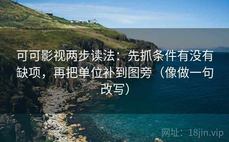 可可影视两步读法：先抓条件有没有缺项，再把单位补到图旁（像做一句改写）  第2张