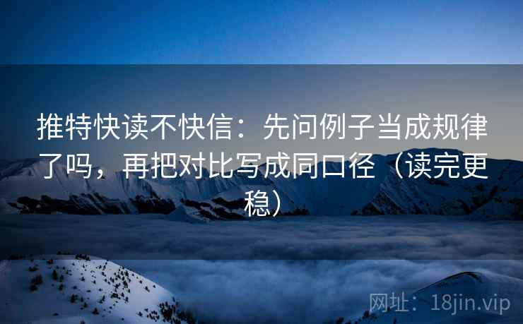 推特快读不快信:先问例子当成规律了吗,再把对比写成同口径(读完更稳) 第2张 推特快读不快信:先问例子当成规律了吗,再把对比写成同口径(读完更稳) 第2张