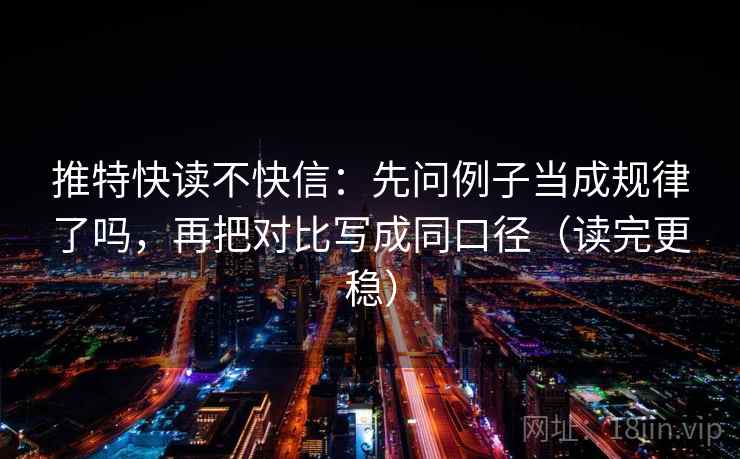 推特快读不快信:先问例子当成规律了吗,再把对比写成同口径(读完更稳)