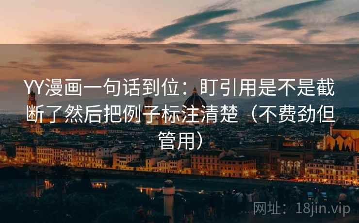 YY漫画一句话到位:盯引用是不是截断了然后把例子标注清楚(不费劲但管用)