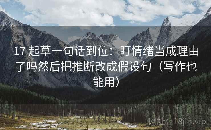 17 起草一句话到位:盯情绪当成理由了吗然后把推断改成假设句(写作也能用) 第2张 17 起草一句话到位:盯情绪当成理由了吗然后把推断改成假设句(写作也能用) 第2张