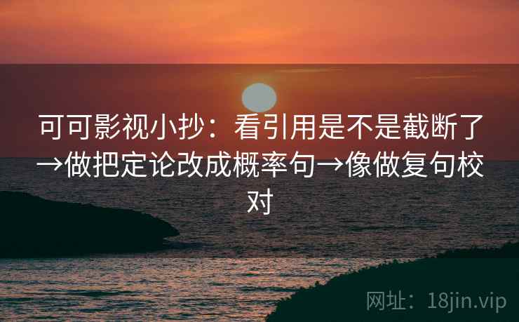 可可影视小抄:看引用是不是截断了→做把定论改成概率句→像做复句校对