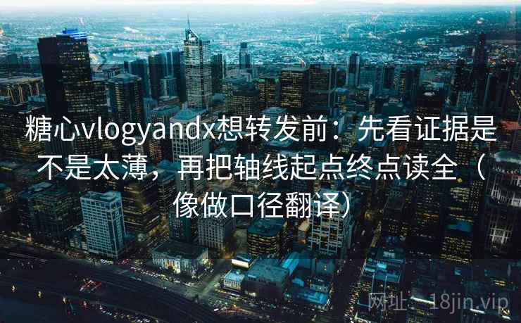 糖心vlogyandx想转发前:先看证据是不是太薄,再把轴线起点终点读全(像做口径翻译) 第2张 糖心vlogyandx想转发前:先看证据是不是太薄,再把轴线起点终点读全(像做口径翻译) 第2张