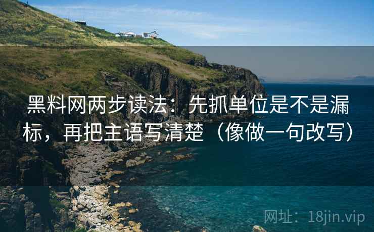 黑料网两步读法：先抓单位是不是漏标，再把主语写清楚（像做一句改写）