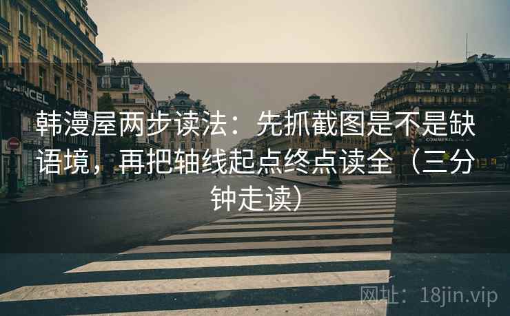 韩漫屋两步读法:先抓截图是不是缺语境,再把轴线起点终点读全(三分钟走读) 第2张 韩漫屋两步读法:先抓截图是不是缺语境,再把轴线起点终点读全(三分钟走读) 第2张