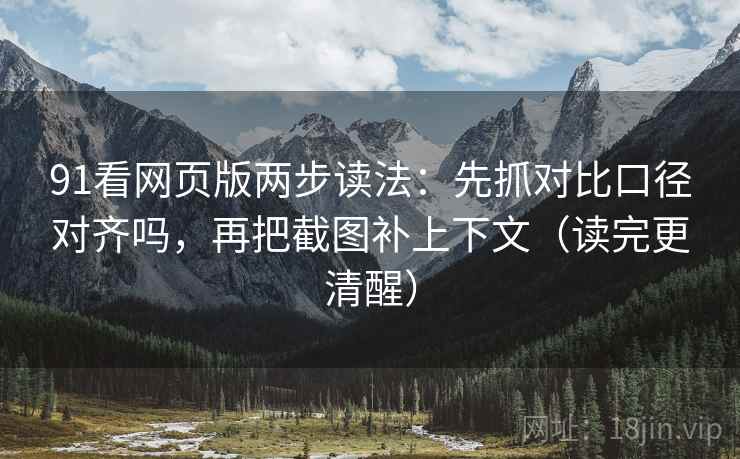 91看网页版两步读法:先抓对比口径对齐吗,再把截图补上下文(读完更清醒) 第2张 91看网页版两步读法:先抓对比口径对齐吗,再把截图补上下文(读完更清醒) 第2张