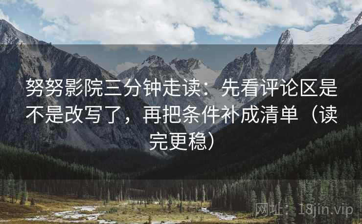 努努影院三分钟走读:先看评论区是不是改写了,再把条件补成清单(读完更稳)