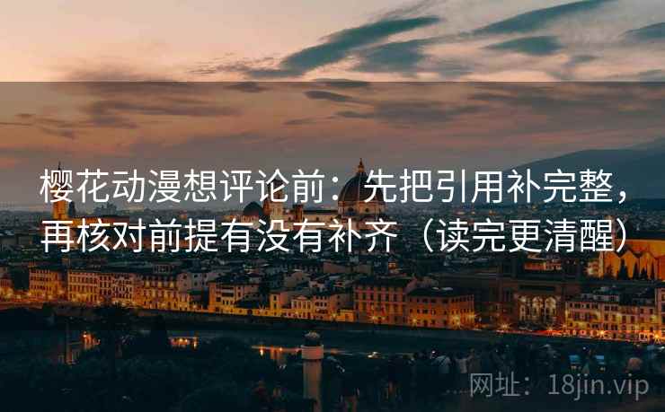 樱花动漫想评论前:先把引用补完整,再核对前提有没有补齐(读完更清醒) 第2张 樱花动漫想评论前:先把引用补完整,再核对前提有没有补齐(读完更清醒) 第2张