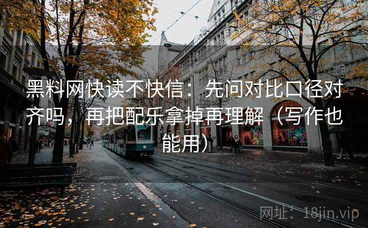 黑料网快读不快信:先问对比口径对齐吗,再把配乐拿掉再理解(写作也能用)