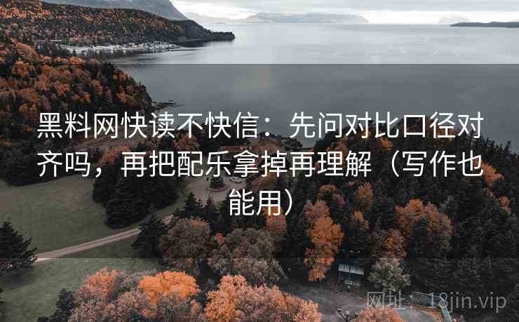 黑料网快读不快信:先问对比口径对齐吗,再把配乐拿掉再理解(写作也能用) 第2张 黑料网快读不快信:先问对比口径对齐吗,再把配乐拿掉再理解(写作也能用) 第2张