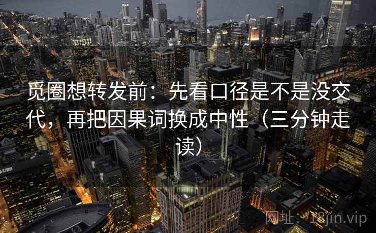 觅圈想转发前:先看口径是不是没交代,再把因果词换成中性(三分钟走读) 第2张 觅圈想转发前:先看口径是不是没交代,再把因果词换成中性(三分钟走读) 第2张
