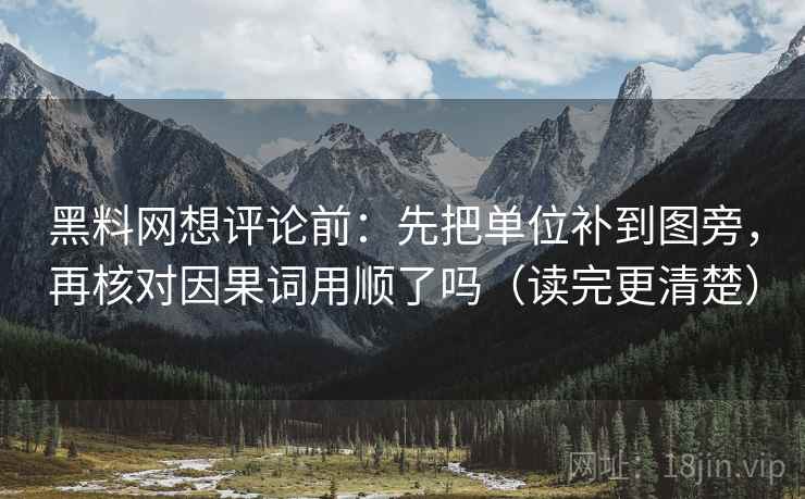 黑料网想评论前：先把单位补到图旁，再核对因果词用顺了吗（读完更清楚）