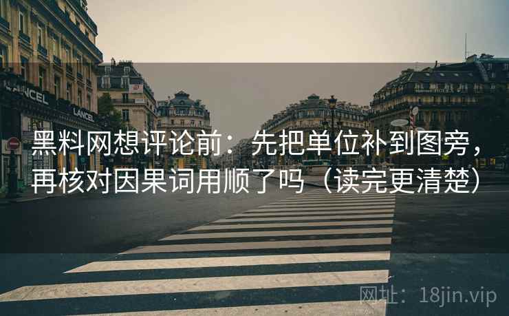 黑料网想评论前:先把单位补到图旁,再核对因果词用顺了吗(读完更清楚) 第2张 黑料网想评论前:先把单位补到图旁,再核对因果词用顺了吗(读完更清楚) 第2张