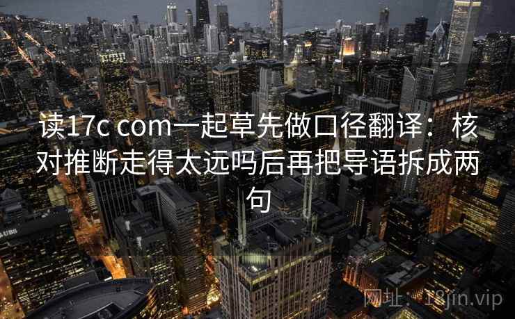 读17c com一起草先做口径翻译：核对推断走得太远吗后再把导语拆成两句  第2张