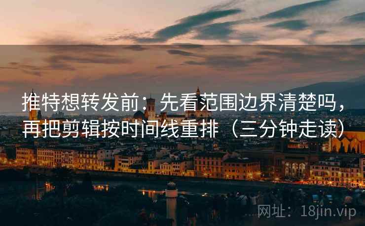 推特想转发前:先看范围边界清楚吗,再把剪辑按时间线重排(三分钟走读) 第2张 推特想转发前:先看范围边界清楚吗,再把剪辑按时间线重排(三分钟走读) 第2张