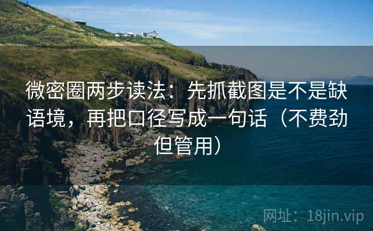 微密圈两步读法：先抓截图是不是缺语境，再把口径写成一句话（不费劲但管用）  第2张