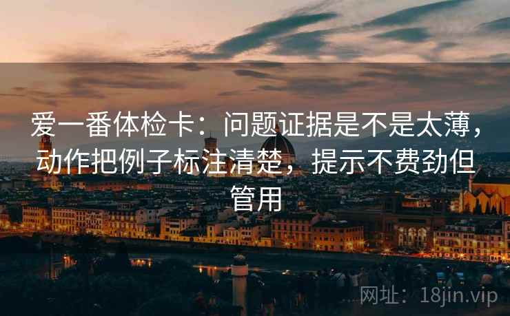 爱一番体检卡:问题证据是不是太薄,动作把例子标注清楚,提示不费劲但管用 第2张 爱一番体检卡:问题证据是不是太薄,动作把例子标注清楚,提示不费劲但管用 第2张