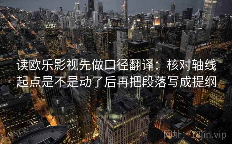 读欧乐影视先做口径翻译:核对轴线起点是不是动了后再把段落写成提纲 第2张 读欧乐影视先做口径翻译:核对轴线起点是不是动了后再把段落写成提纲 第2张