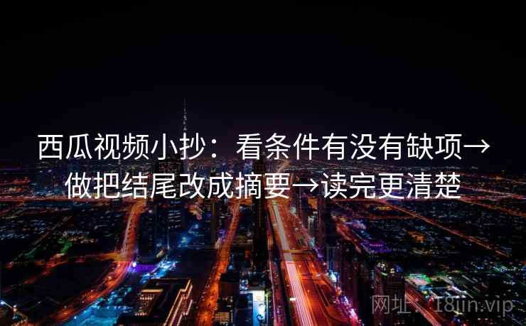 西瓜视频小抄:看条件有没有缺项→做把结尾改成摘要→读完更清楚 第2张 西瓜视频小抄:看条件有没有缺项→做把结尾改成摘要→读完更清楚 第2张