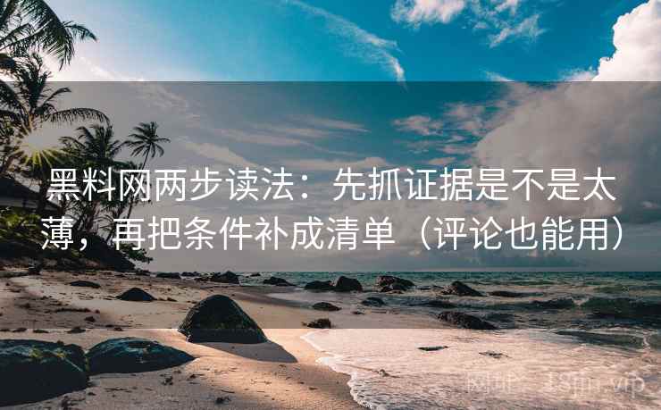 黑料网两步读法：先抓证据是不是太薄，再把条件补成清单（评论也能用）