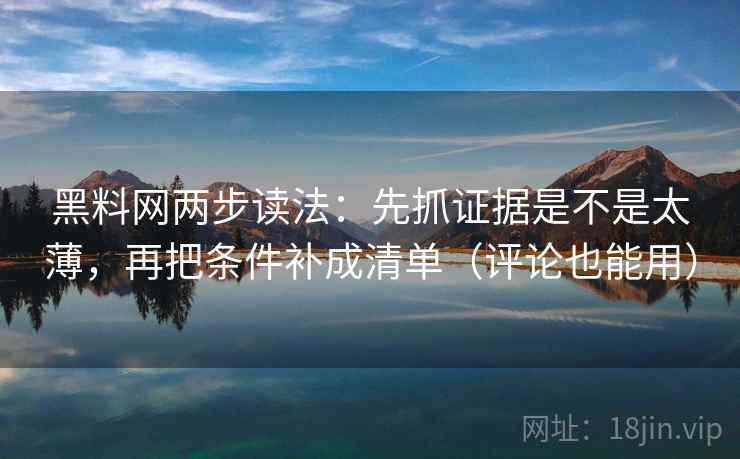 黑料网两步读法：先抓证据是不是太薄，再把条件补成清单（评论也能用）  第2张