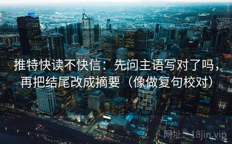 推特快读不快信:先问主语写对了吗,再把结尾改成摘要(像做复句校对) 第2张 推特快读不快信:先问主语写对了吗,再把结尾改成摘要(像做复句校对) 第2张