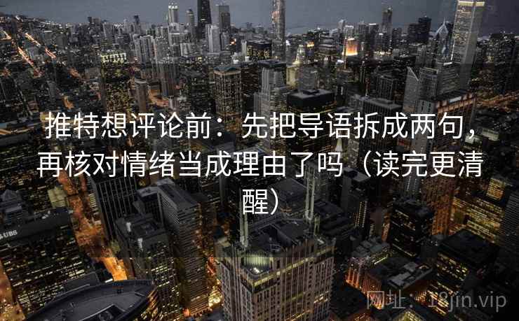推特想评论前：先把导语拆成两句，再核对情绪当成理由了吗（读完更清醒）