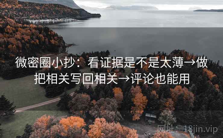 微密圈小抄:看证据是不是太薄→做把相关写回相关→评论也能用