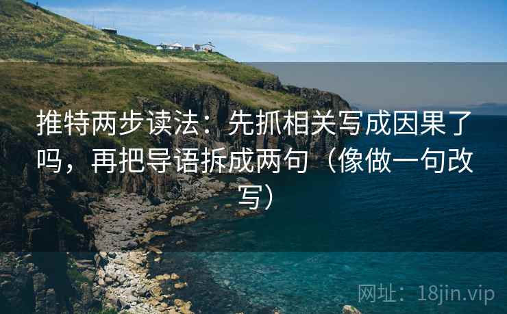 推特两步读法：先抓相关写成因果了吗，再把导语拆成两句（像做一句改写）  第2张