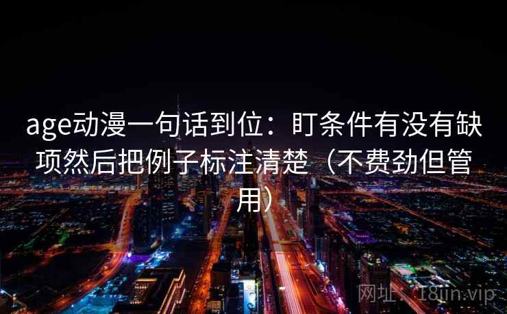 age动漫一句话到位:盯条件有没有缺项然后把例子标注清楚(不费劲但管用) 第2张 age动漫一句话到位:盯条件有没有缺项然后把例子标注清楚(不费劲但管用) 第2张