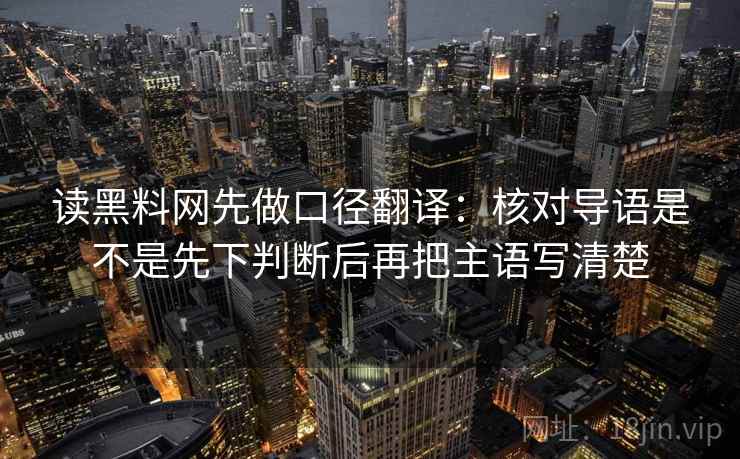 读黑料网先做口径翻译：核对导语是不是先下判断后再把主语写清楚
