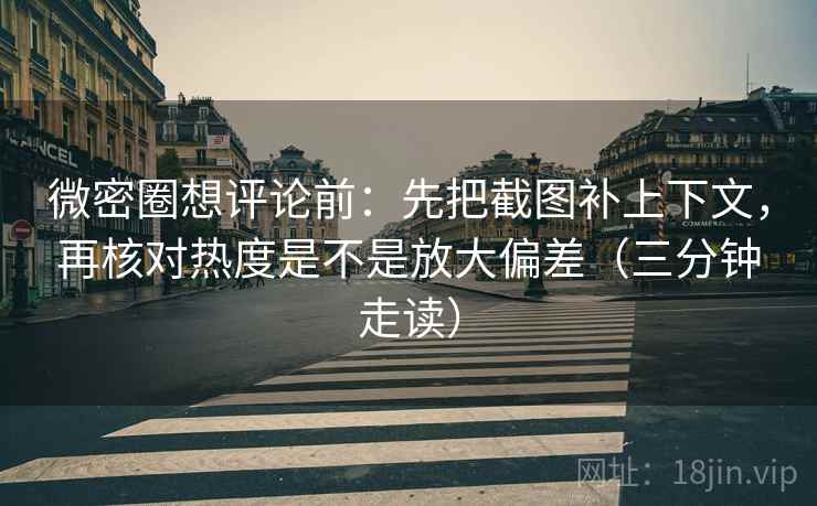 微密圈想评论前:先把截图补上下文,再核对热度是不是放大偏差(三分钟走读) 第2张 微密圈想评论前:先把截图补上下文,再核对热度是不是放大偏差(三分钟走读) 第2张