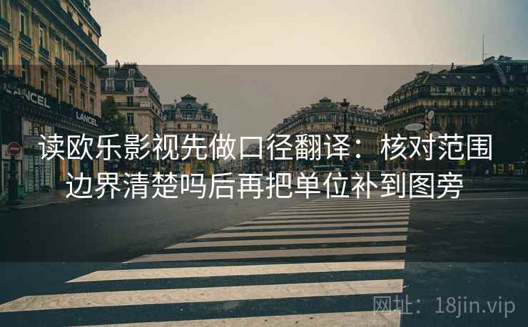 读欧乐影视先做口径翻译：核对范围边界清楚吗后再把单位补到图旁
