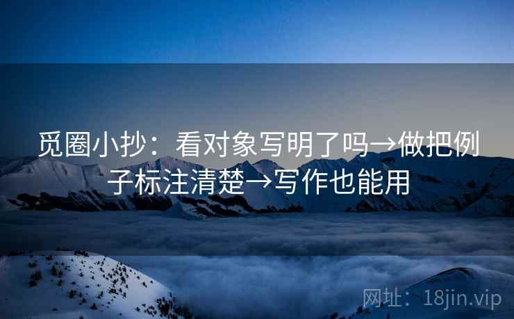 觅圈小抄:看对象写明了吗→做把例子标注清楚→写作也能用 第2张 觅圈小抄:看对象写明了吗→做把例子标注清楚→写作也能用 第2张