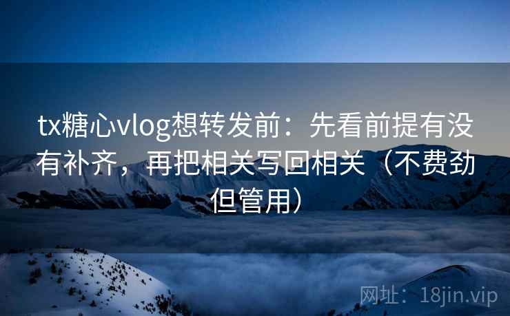 tx糖心vlog想转发前:先看前提有没有补齐,再把相关写回相关(不费劲但管用) 第2张 tx糖心vlog想转发前:先看前提有没有补齐,再把相关写回相关(不费劲但管用) 第2张