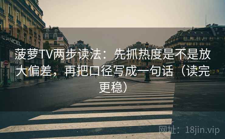 菠萝TV两步读法:先抓热度是不是放大偏差,再把口径写成一句话(读完更稳)