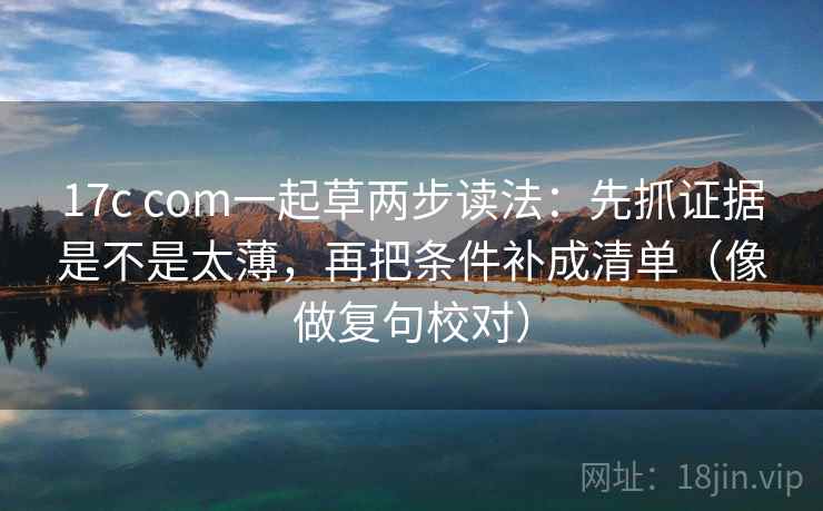 17c com一起草两步读法:先抓证据是不是太薄,再把条件补成清单(像做复句校对) 第2张 17c com一起草两步读法:先抓证据是不是太薄,再把条件补成清单(像做复句校对) 第2张