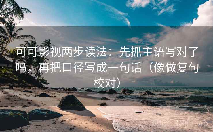 可可影视两步读法：先抓主语写对了吗，再把口径写成一句话（像做复句校对）