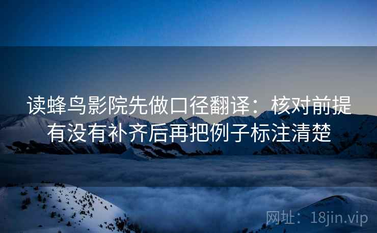 读蜂鸟影院先做口径翻译:核对前提有没有补齐后再把例子标注清楚 第2张 读蜂鸟影院先做口径翻译:核对前提有没有补齐后再把例子标注清楚 第2张